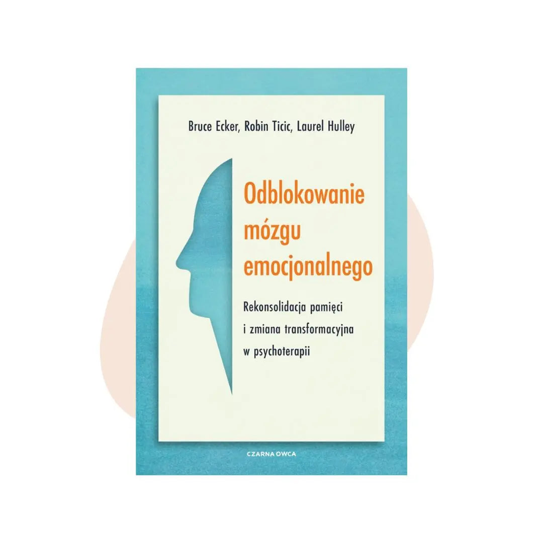Odblokowanie mózgu emocjonalnego - Bruce Ecker, Robin Ticic, Laurell Hulley